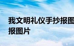 我文明礼仪手抄报图片内容 我文明礼仪手抄报图片