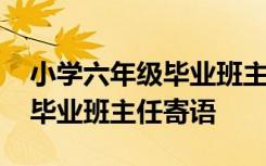 小学六年级毕业班主任寄语简短 小学六年级毕业班主任寄语