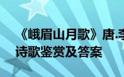 《峨眉山月歌》唐.李白 李白《峨眉山月歌》诗歌鉴赏及答案