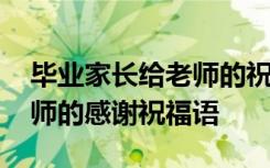 毕业家长给老师的祝福语感谢 毕业家长对老师的感谢祝福语