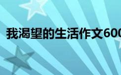 我渴望的生活作文600字 我渴望的生活作文