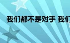 我们都不是对手 我们不只是对手初中作文