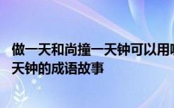 做一天和尚撞一天钟可以用哪个成语来概括 做一天和尚撞一天钟的成语故事