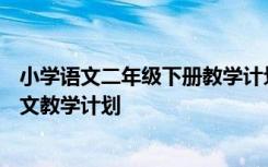 小学语文二年级下册教学计划2020 2022最新二年级下册语文教学计划