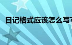 日记格式应该怎么写? 日记格式应该怎么写