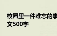 校园里一件难忘的事作文500字 难忘的事作文500字