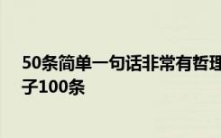 50条简单一句话非常有哲理内涵的说说 简单的有哲理的句子100条