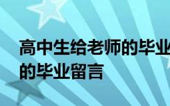 高中生给老师的毕业留言简短 高中生给老师的毕业留言