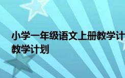 小学一年级语文上册教学计划2023 小学一年级语文上册的教学计划