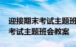 迎接期末考试主题班会教案及反思 迎接期末考试主题班会教案