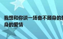 我想和你谈一场奋不顾身的爱情英文 我想和你谈一场奋不顾身的爱情