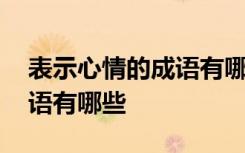 表示心情的成语有哪些四个字 表示心情的成语有哪些