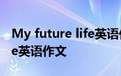 My future life英语作文40字 my future life英语作文