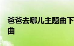 爸爸去哪儿主题曲下载mp3 爸爸去哪儿主题曲