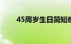 45周岁生日简短感言 生日简短感言