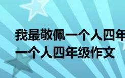 我最敬佩一个人四年级作文300字 我最敬佩一个人四年级作文