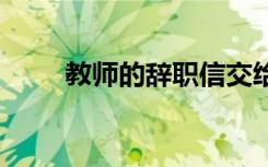 教师的辞职信交给谁 教师的辞职信