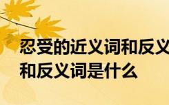 忍受的近义词和反义词是什么 忍耐的近义词和反义词是什么