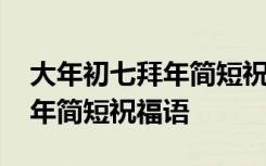 大年初七拜年简短祝福语怎么说 大年初七拜年简短祝福语