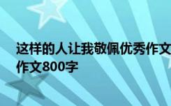 这样的人让我敬佩优秀作文500字 这样的人让我敬佩-写人作文800字