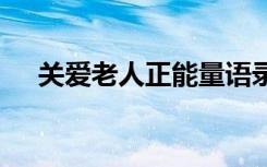 关爱老人正能量语录 关爱老人宣传标语