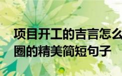 项目开工的吉言怎么说 项目开工大吉发朋友圈的精美简短句子