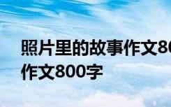 照片里的故事作文800字毕业 照片里的故事作文800字