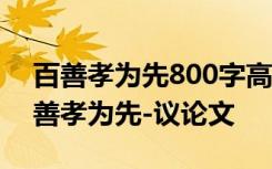 百善孝为先800字高中优秀议论文 议论文百善孝为先-议论文