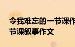 令我难忘的一节课作文400字 令我难忘的一节课叙事作文