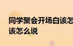 同学聚会开场白该怎么说话 同学聚会开场白该怎么说