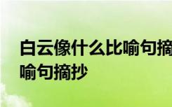 白云像什么比喻句摘抄三年级 白云像什么比喻句摘抄