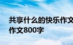 共享什么的快乐作文500字 我们共享的快乐作文800字