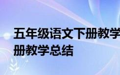 五年级语文下册教学总结教师 五年级语文下册教学总结