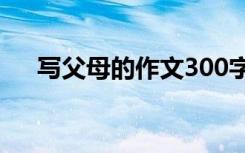 写父母的作文300字左右 写父母的作文