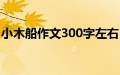 小木船作文300字左右 小木船小学作文500字