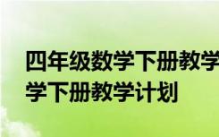 四年级数学下册教学计划指导思想 四年级数学下册教学计划