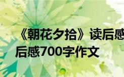 《朝花夕拾》读后感700字左右 朝花夕拾读后感700字作文