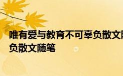 唯有爱与教育不可辜负散文随笔800字 唯有爱与教育不可辜负散文随笔