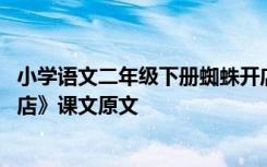 小学语文二年级下册蜘蛛开店教学视频 二年级下册《蜘蛛开店》课文原文