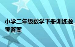 小学二年级数学下册训练题 小学二年级下册数学练习题及参考答案