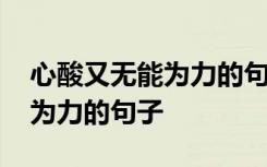 心酸又无能为力的句子 内心感到心酸却无能为力的句子