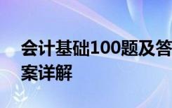 会计基础100题及答案 会计基础练习题及答案详解