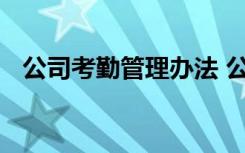 公司考勤管理办法 公司考勤管理规章制度