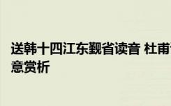 送韩十四江东觐省读音 杜甫诗词《送韩十四江东觐省》的诗意赏析