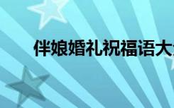 伴娘婚礼祝福语大全 伴娘婚礼祝福语