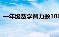 一年级数学智力题100道 一年级数学智力题