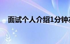 面试个人介绍1分钟左右 面试时自我介绍