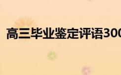 高三毕业鉴定评语300字 高三毕业鉴定评语