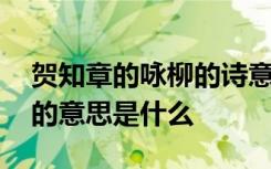 贺知章的咏柳的诗意是什么 贺知章咏柳古诗的意思是什么