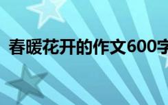 春暖花开的作文600字以上 春暖花开的作文